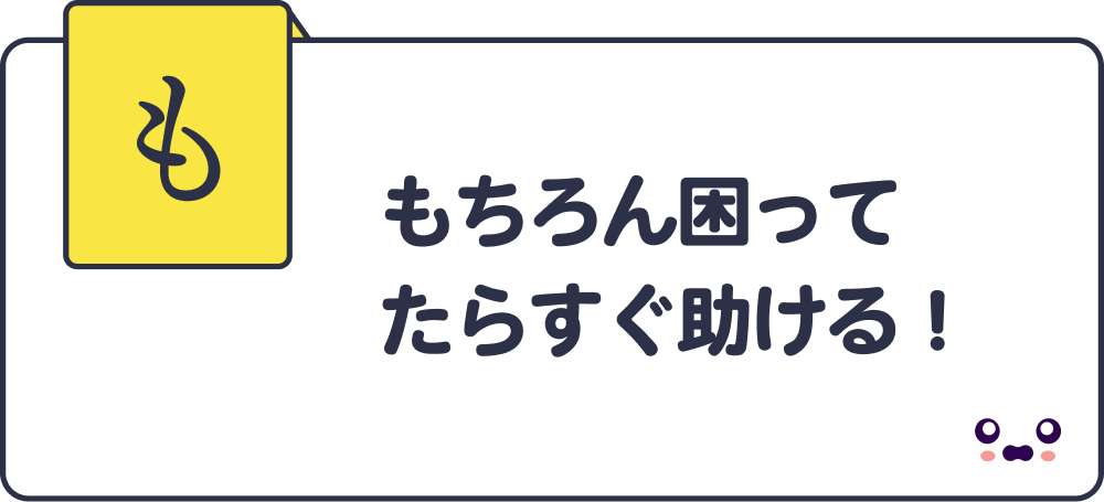 もちろん困ってたらすぐ助ける